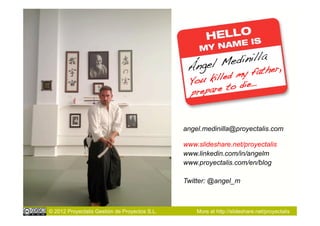 dinilla!
                                                Á ngel Me father,
                                                         my
                                                Yo u killed ie…!
                                                prep are to d



                                               angel.medinilla@proyectalis.com

                                               www.slideshare.net/proyectalis
                                               www.linkedin.com/in/angelm
                                               www.proyectalis.com/en/blog

                                               Twitter: @angel_m



© 2012 Proyectalis Gestión de Proyectos S.L.       More at http://slideshare.net/proyectalis
 