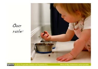 Our
rule:!




 © 2012 Proyectalis Gestión de Proyectos S.L.   More at http://slideshare.net/proyectalis
 