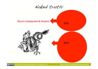 Naked truth:!

   Scrum (measured & known)
                                                    35%




                                                    65%




© 2012 Proyectalis Gestión de Proyectos S.L.   More at http://slideshare.net/proyectalis
 