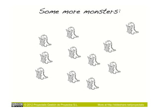 Some more monsters:!




© 2012 Proyectalis Gestión de Proyectos S.L.   More at http://slideshare.net/proyectalis
 