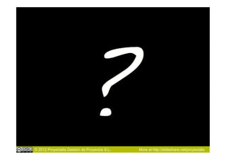 ?!
© 2012 Proyectalis Gestión de Proyectos S.L.   More at http://slideshare.net/proyectalis
 