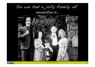 So we had a jolly family of
         monsters…!




© 2012 Proyectalis Gestión de Proyectos S.L.   More at http://slideshare.net/proyectalis
 