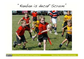 “Kanban is decaf Scrum”!




© 2012 Proyectalis Gestión de Proyectos S.L.   More at http://slideshare.net/proyectalis
 