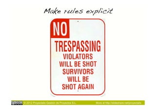 Make rules explicit!




© 2012 Proyectalis Gestión de Proyectos S.L.   More at http://slideshare.net/proyectalis
 