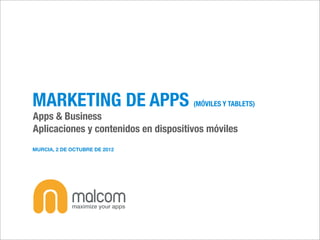 MARKETING DE APPS                     (MÓVILES Y TABLETS)
Apps & Business
Aplicaciones y contenidos en dispositivos móviles
MURCIA, 2 DE OCTUBRE DE 2012
 