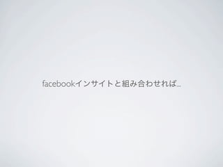 facebookインサイトと組み合わせれば...
 