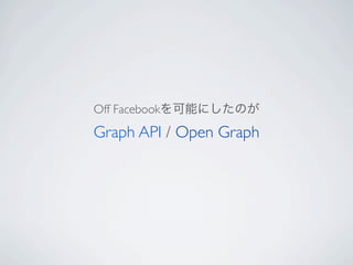 Off Facebookを可能にしたのが
Graph API / Open Graph
 