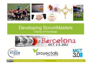 Developing ScrumMasters
                            A Body of Knowledge




© 2012 Proyectalis Gestión de Proyectos S.L.   More at http://slideshare.net/proyectalis
 