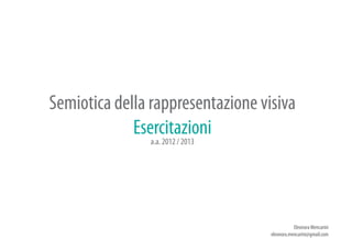 Semiotica della rappresentazione visiva
             Esercitazioni
                a.a. 2012 / 2013




                                              Eleonora Mencarini
                                   eleonora.mencarini@gmail.com
 