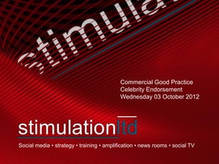 Commercial Good Practice
                                           Celebrity Endorsement
                                           Wednesday 03 October 2012




Social media • strategy • training • amplification • news rooms • social TV
 