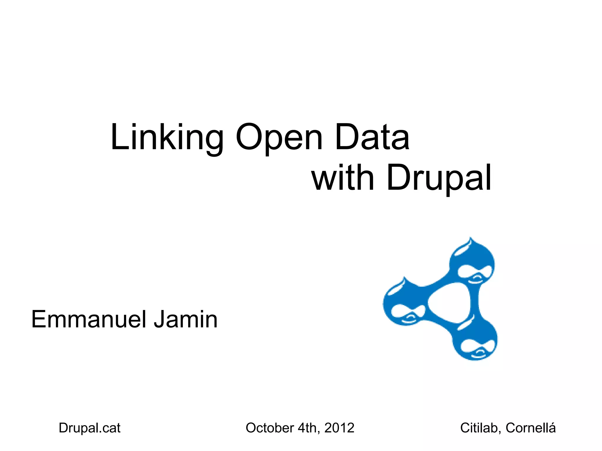 Linking Open Data
                     with Drupal


Emmanuel Jamin



  Drupal.cat     October 4th, 2012   Citilab, Cornellá
 