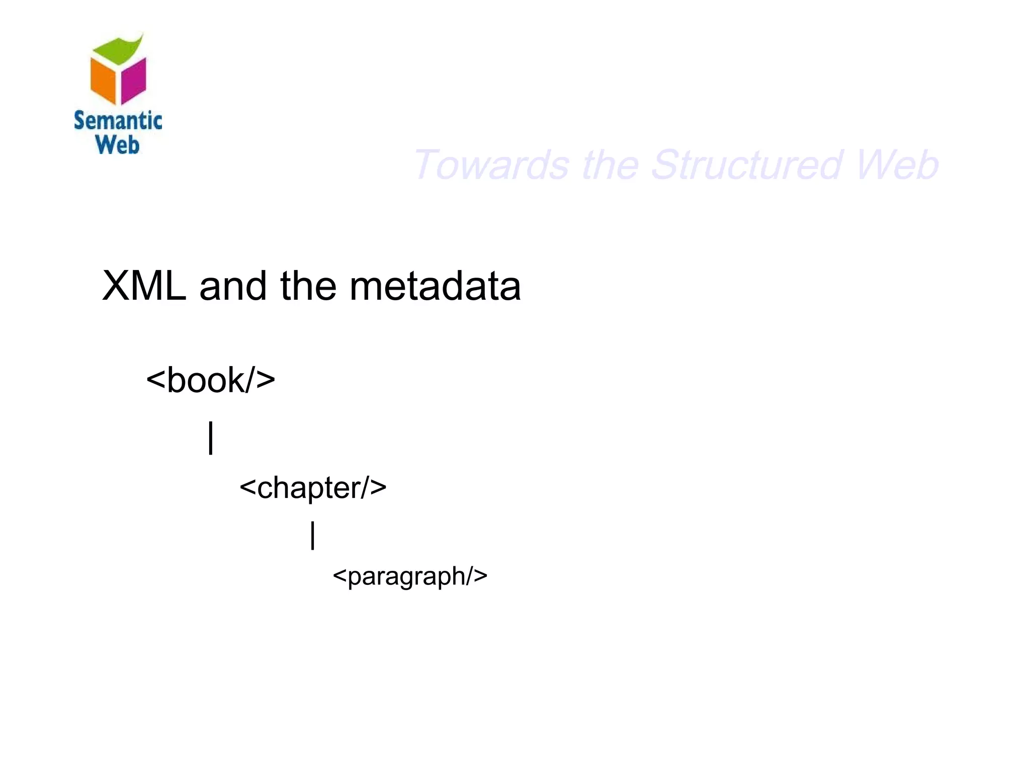 B–
                         Towards the Structured Web
Arbitrary metadata
  XML and the metadata

    <book/>
        |
            <chapter/>
                |
                  <paragraph/>
 