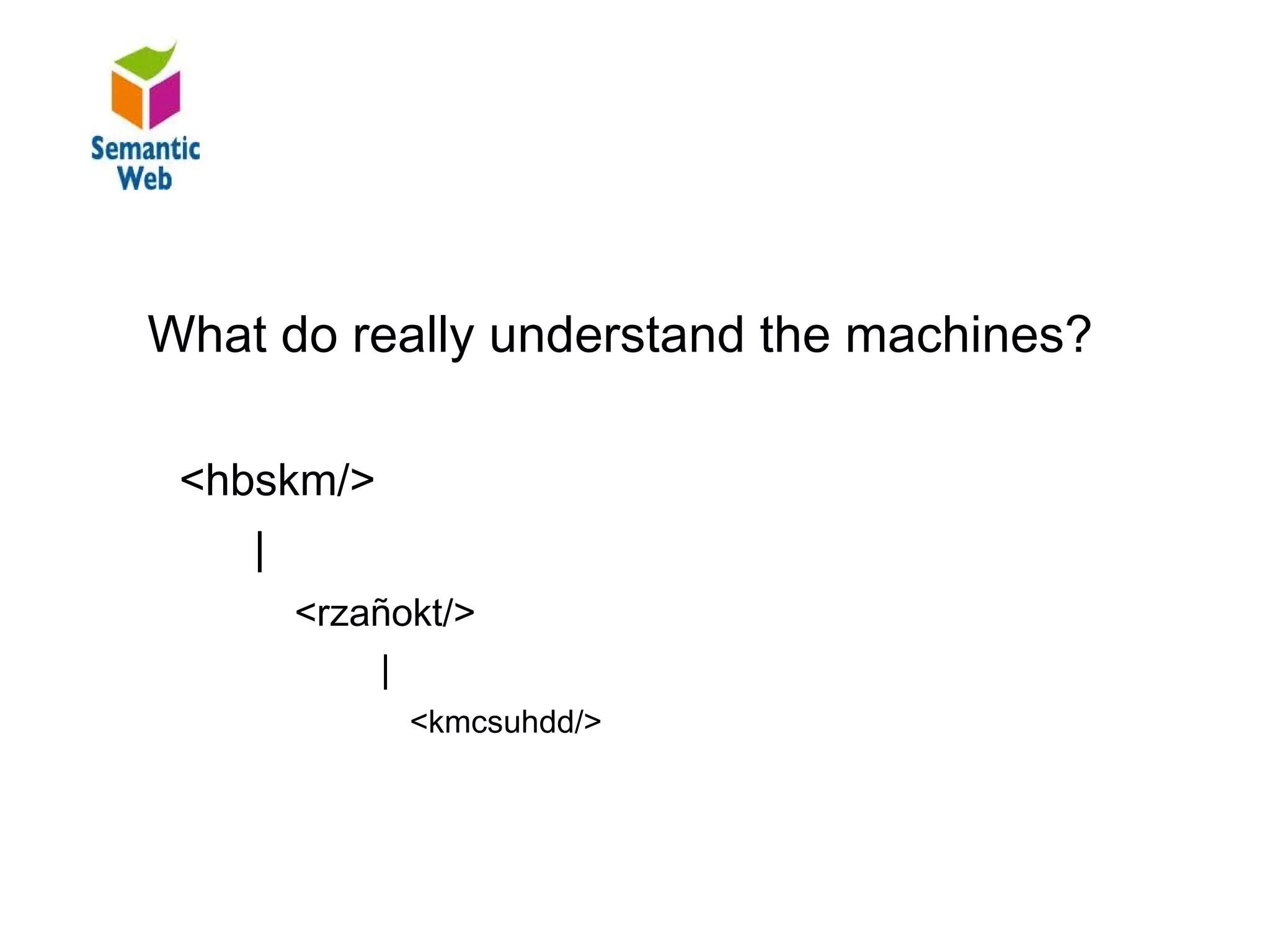 B–

Arbitrary metadata understand the machines?
   What do really

    <hbskm/>
       |
           <rzañokt/>
               |
                 <kmcsuhdd/>
 