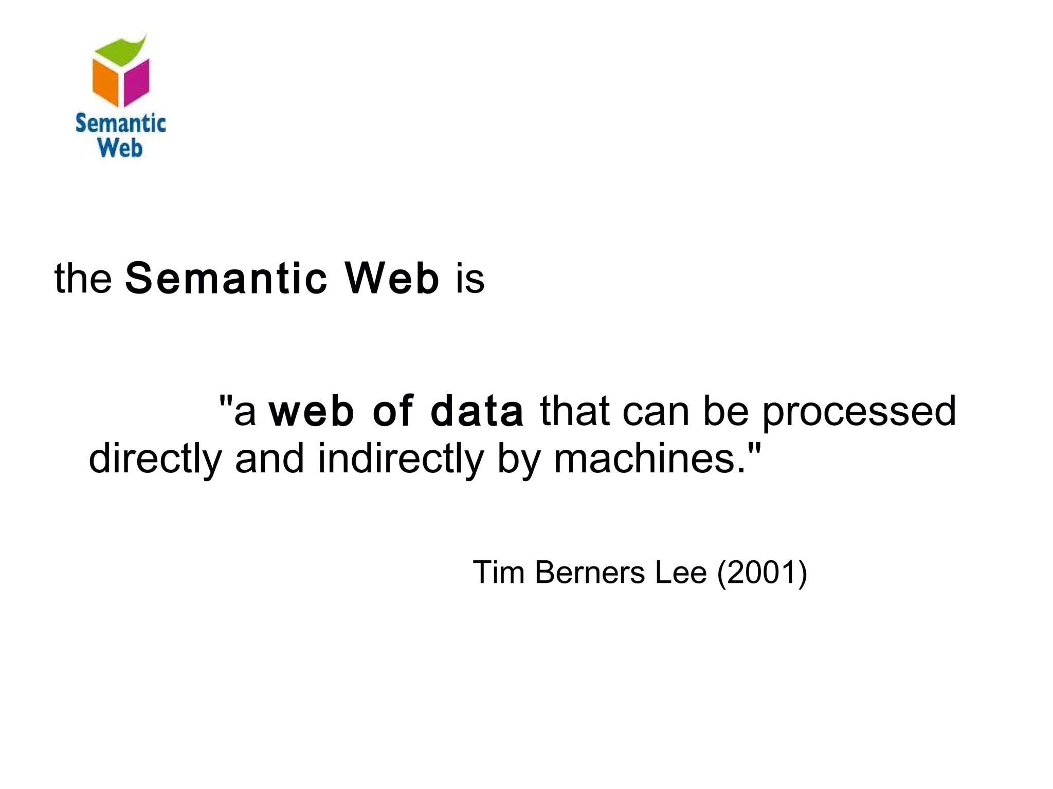 B – SW - Definition

the Semantic Web is


         "a web of data that can be processed
 directly and indirectly by machines."

                    Tim Berners Lee (2001)
 