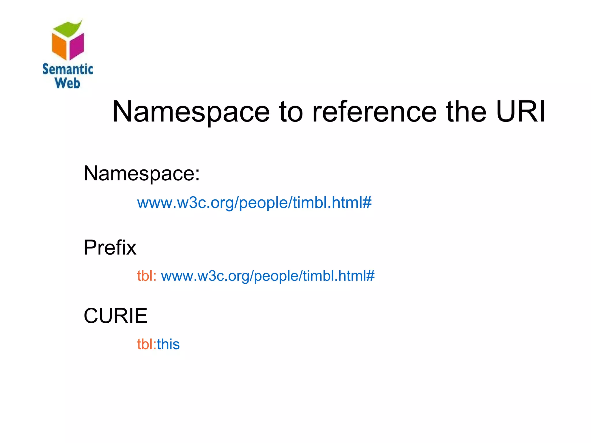 B – SW – Resources
     Namespace to reference
Namespace to simplify URI                         the URI
   Namespace:
            www.w3c.org/people/timbl.html#

   Prefix
            tbl: www.w3c.org/people/timbl.html#

   CURIE
            tbl:this
 