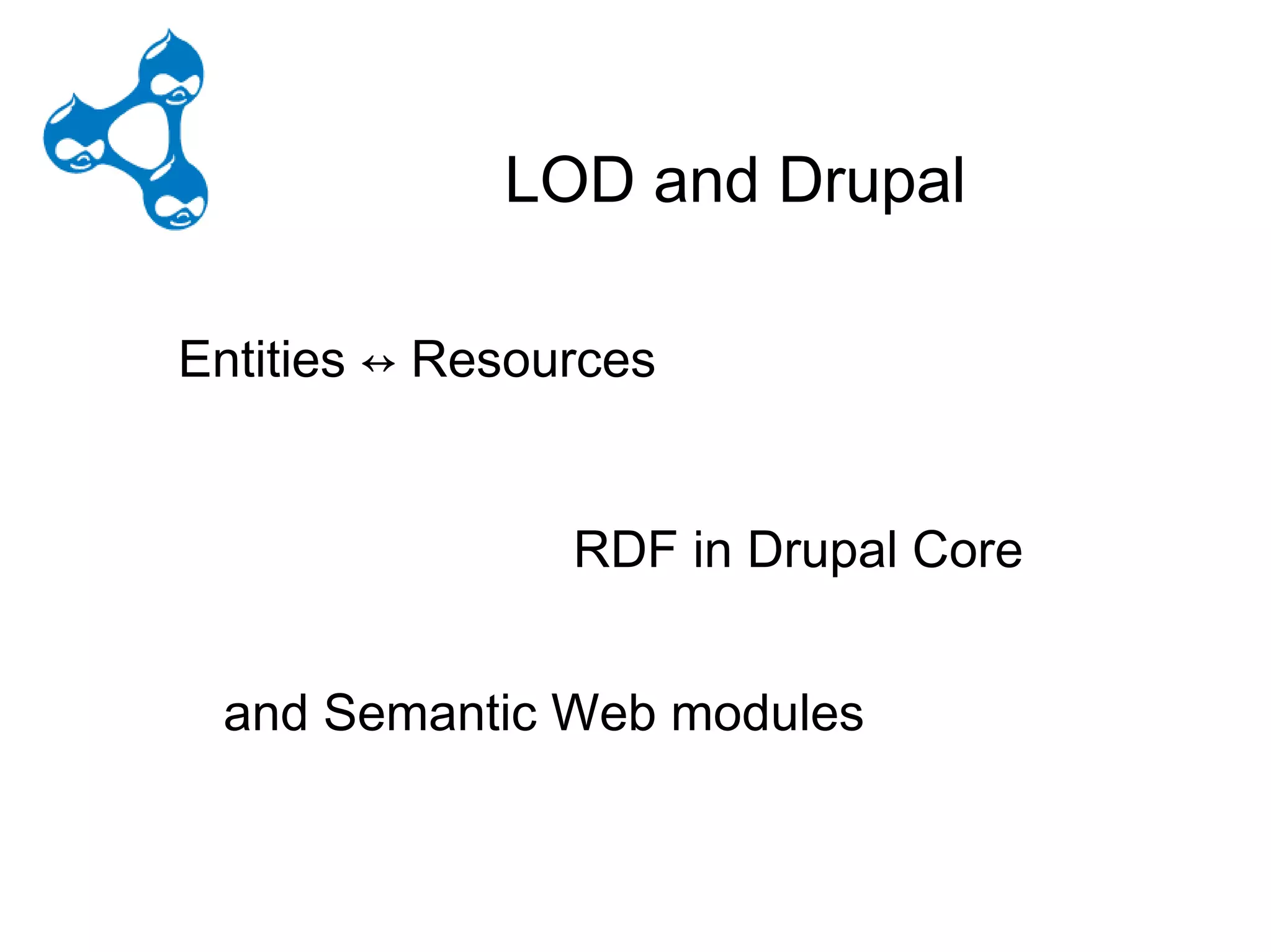 D – LODrupal - Drupal
                    LOD and Drupal

Entities ↔ Resources
     Availability and Access
     Entities ↔ Resources

RDFReuse and Redistribution
    in Core
                      RDF in Drupal Core
    Universal Participation
Semantic Web modules
    and Semantic Web modules
 