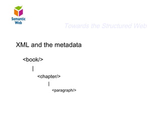 B–
                         Towards the Structured Web
Arbitrary metadata
  XML and the metadata

    <book/>
        |
            <chapter/>
                |
                  <paragraph/>
 