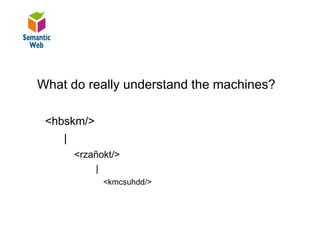 B–

Arbitrary metadata understand the machines?
   What do really

    <hbskm/>
       |
           <rzañokt/>
               |
                 <kmcsuhdd/>
 