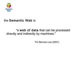 B – SW - Definition

the Semantic Web is


         "a web of data that can be processed
 directly and indirectly by machines."

                    Tim Berners Lee (2001)
 