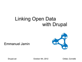 Linking Open Data
                     with Drupal


Emmanuel Jamin



  Drupal.cat     October 4th, 2012   Citilab, Cornellá
 