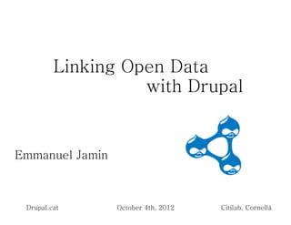 Linking Open Data
                   with Drupal


Emmanuel Jamin



 Drupal.cat      October 4th, 2012   Citilab, Cornellá
 