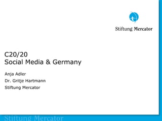 C20/20
Social Media & Germany
Anja Adler
Dr. Gritje Hartmann
Stiftung Mercator
 