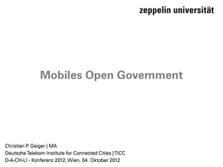 Mobiles Open Government




Christian P Geiger | MA
           .
Deutsche Telekom Institute for Connected Cities | TICC
D-A-CH-LI - Konferenz 2012, Wien, 04. Oktober 2012
 