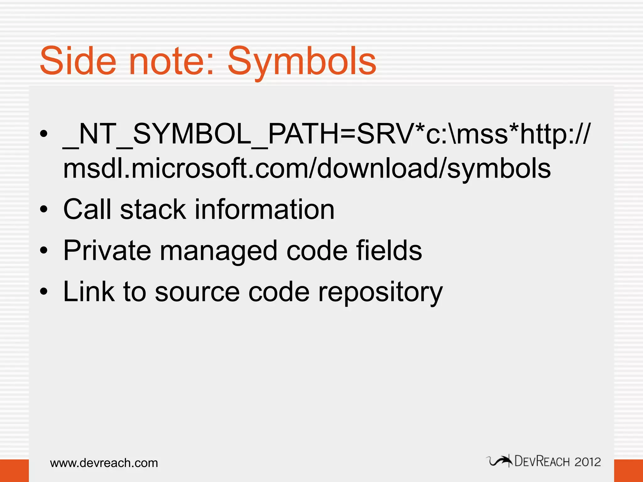 Side note: Symbols
• _NT_SYMBOL_PATH=SRV*c:mss*http://
  msdl.microsoft.com/download/symbols
• Call stack information
• Private managed code fields
• Link to source code repository




www.devreach.com
 