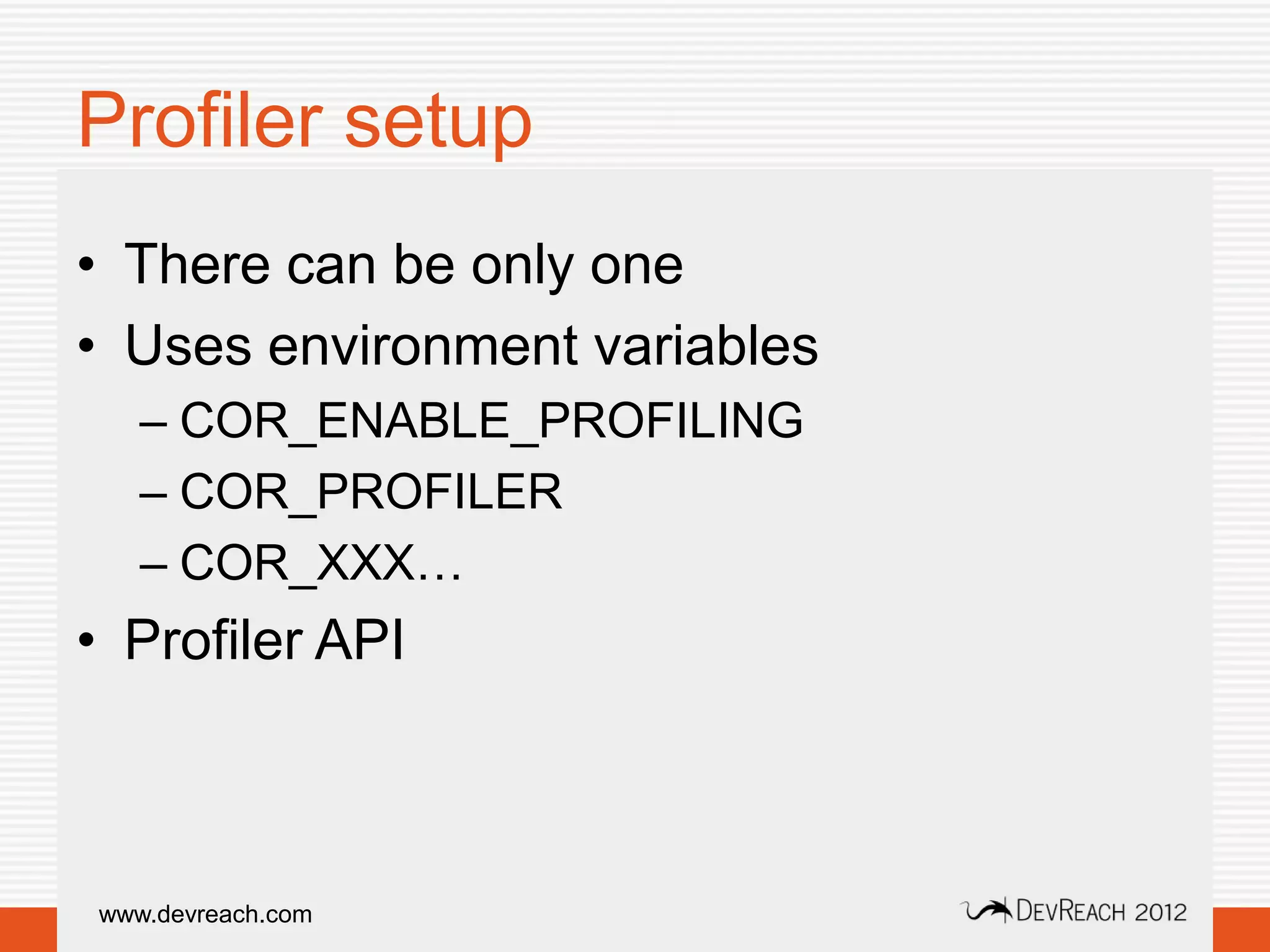 Profiler setup
• There can be only one
• Uses environment variables
   – COR_ENABLE_PROFILING
   – COR_PROFILER
   – COR_XXX…
• Profiler API



www.devreach.com
 