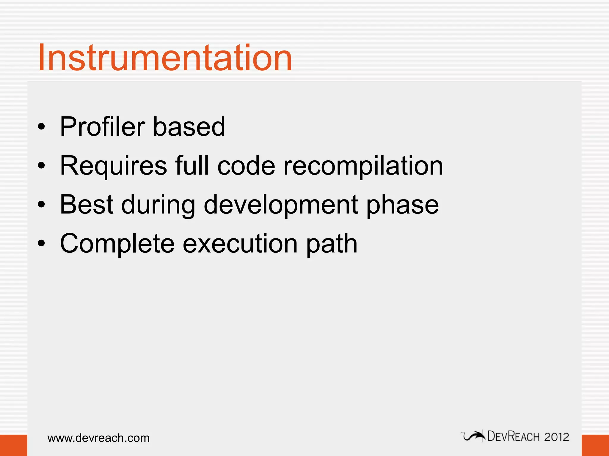 Instrumentation
•    Profiler based
•    Requires full code recompilation
•    Best during development phase
•    Complete execution path




    www.devreach.com
 