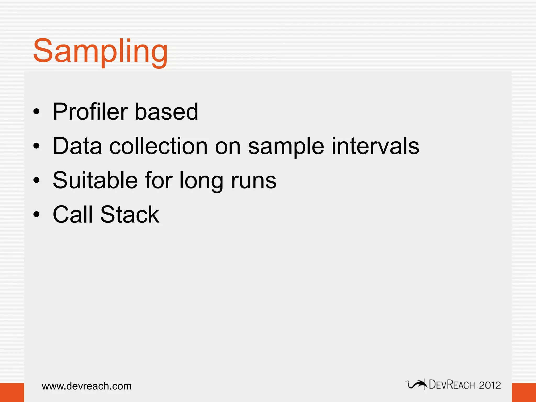 Sampling
•    Profiler based
•    Data collection on sample intervals
•    Suitable for long runs
•    Call Stack




    www.devreach.com
 