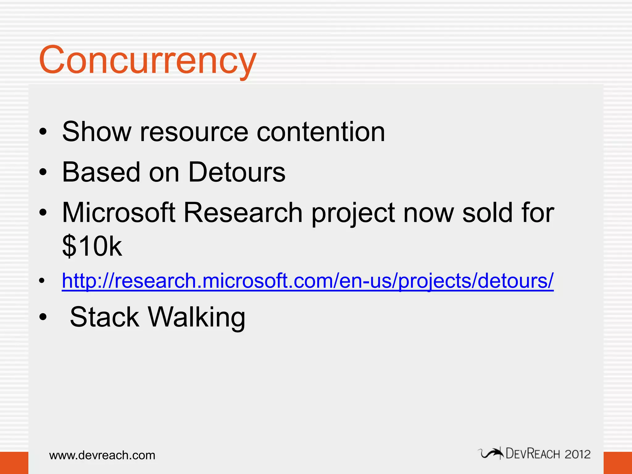 Concurrency
• Show resource contention
• Based on Detours
• Microsoft Research project now sold for
  $10k
• http://research.microsoft.com/en-us/projects/detours/
• Stack Walking



 www.devreach.com
 