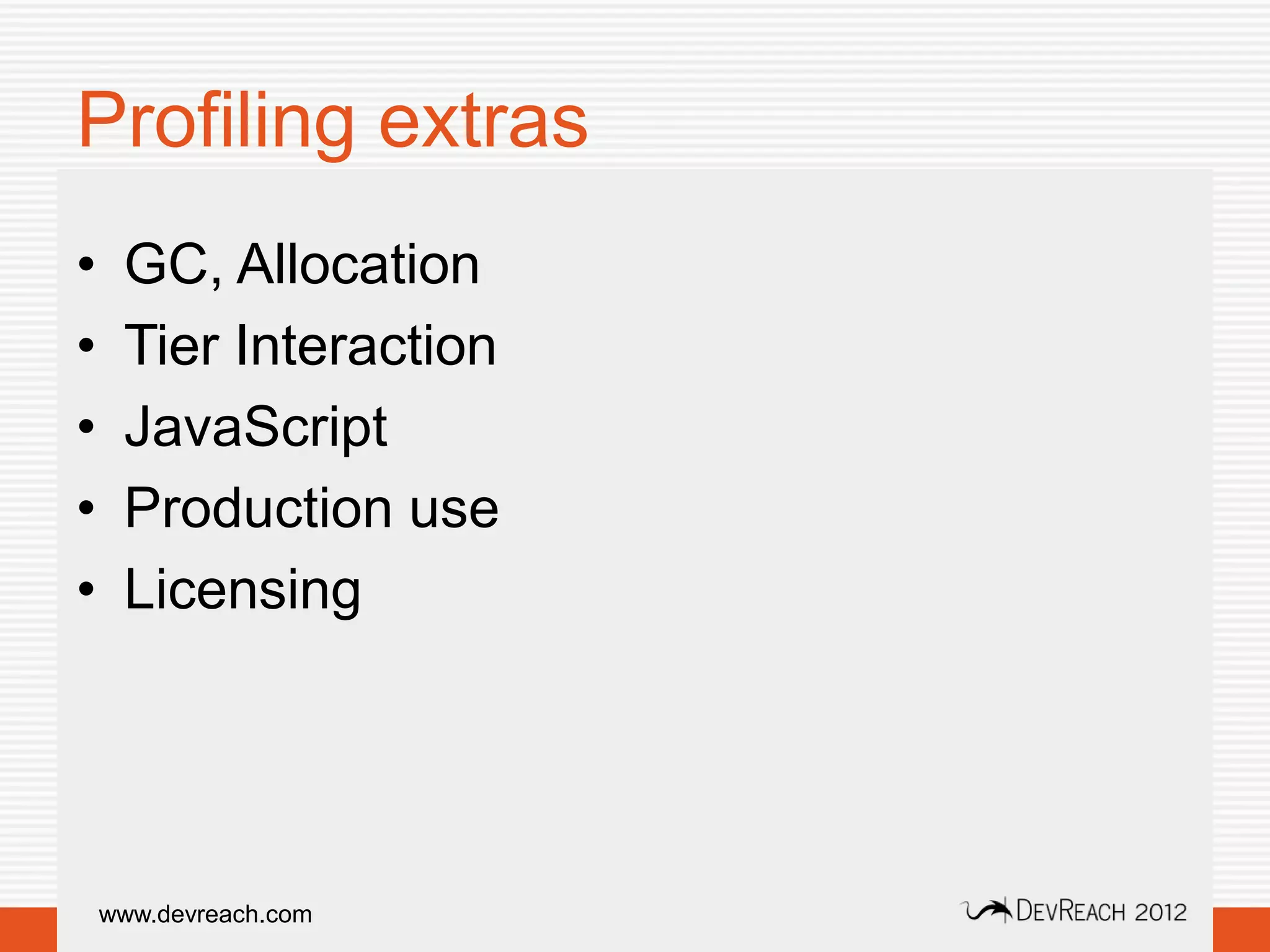 Profiling extras
•    GC, Allocation
•    Tier Interaction
•    JavaScript
•    Production use
•    Licensing




    www.devreach.com
 