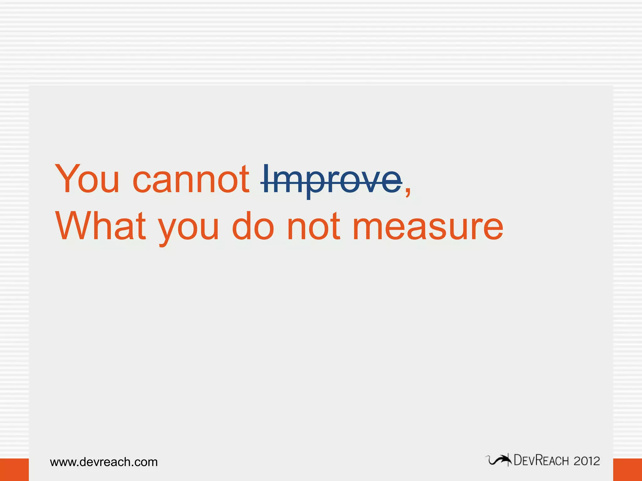 You cannot Improve,
What you do not measure




www.devreach.com
 