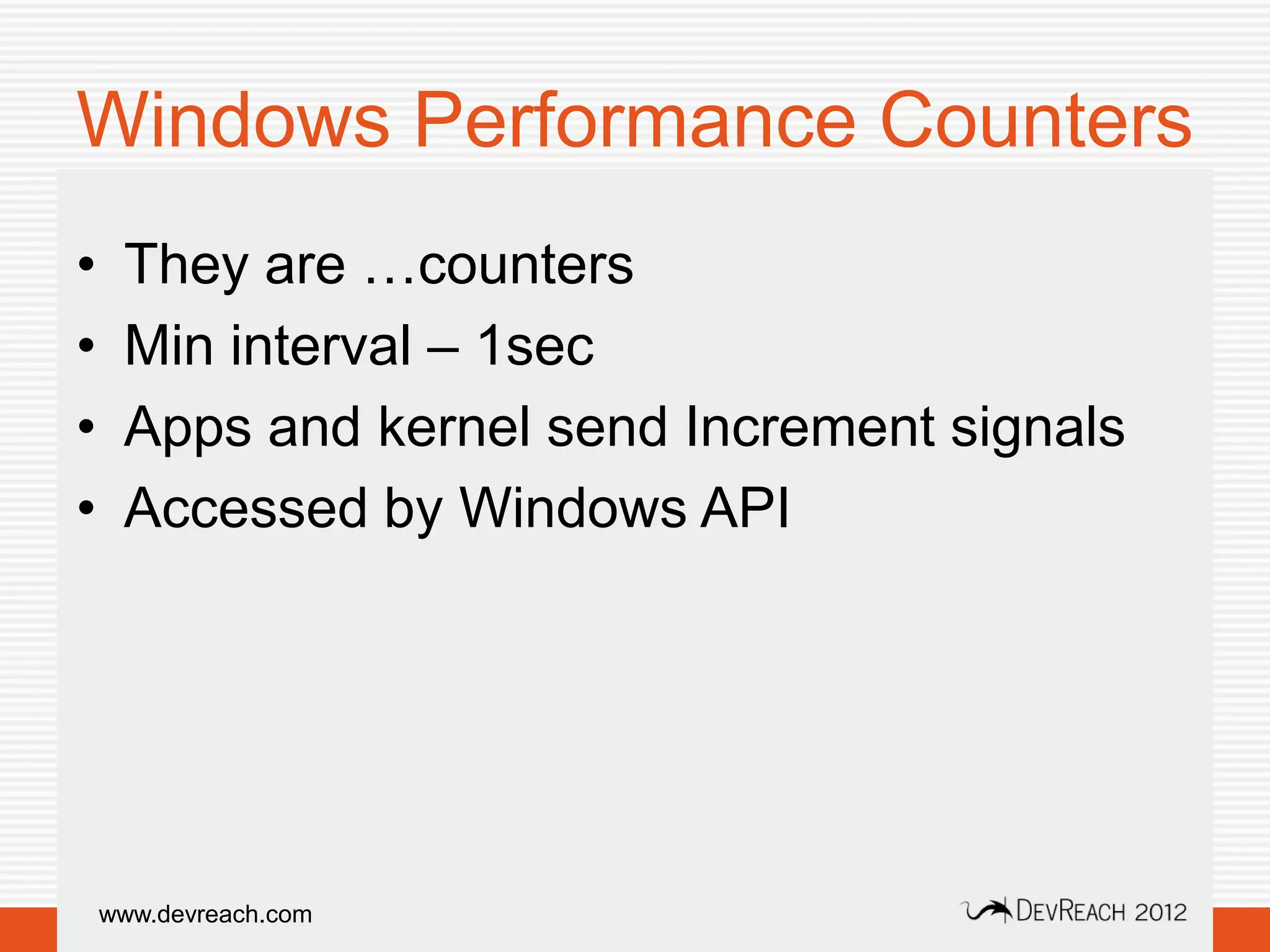 Windows Performance Counters
•    They are …counters
•    Min interval – 1sec
•    Apps and kernel send Increment signals
•    Accessed by Windows API




    www.devreach.com
 