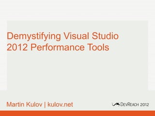Demystifying Visual Studio
2012 Performance Tools




Martin Kulov | kulov.net
  www.devreach.com
 