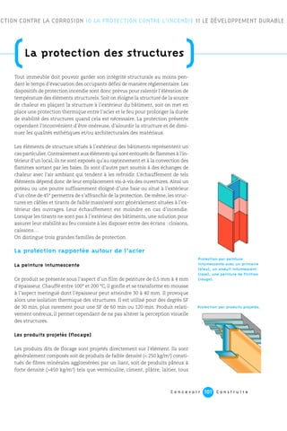 C o n c e v o i r C o n s t r u i r e101
Tout immeuble doit pouvoir garder son intégrité structurale au moins pen-
dant le temps d’évacuation des occupants défini de manière règlementaire. Les
dispositifs de protection incendie sont donc prévus pour ralentir l’élévation de
température des éléments structurels. Soit on éloigne la structure de la source
de chaleur en plaçant la structure à l’extérieur du bâtiment, soit on met en
place une protection thermique entre l’acier et le feu pour prolonger la durée
de stabilité des structures quand cela est nécessaire. La protection présente
cependant l’inconvénient d’être onéreuse, d’alourdir la structure et de dimi-
nuer les qualités esthétiques et/ou architecturales des matériaux.
Les éléments de structure situés à l’extérieur des bâtiments représentent un
cas particulier. Contrairement aux éléments qui sont entourés de flammes à l’in-
térieur d’un local, ils ne sont exposés qu’au rayonnement et à la convection des
flammes sortant par les baies. Ils sont d’autre part soumis à des échanges de
chaleur avec l’air ambiant qui tendent à les refroidir. L’échauffement de tels
éléments dépend donc de leur emplacement vis-à-vis des ouvertures. Ainsi un
poteau ou une poutre suffisamment éloigné d’une baie ou situé à l’extérieur
d’un cône de 45° permettra de s’affranchir de la protection. De même, les struc-
tures en câbles et tirants de faible massiveté sont généralement situées à l’ex-
térieur des ouvrages. Leur échauffement est moindre en cas d’incendie.
Lorsque les tirants ne sont pas à l’extérieur des bâtiments, une solution pour
assurer leur stabilité au feu consiste à les disposer entre des écrans : cloisons,
caissons…
On distingue trois grandes familles de protection.
La protection rapportée autour de l’acier
La peinture intumescente
Ce produit se présente sous l’aspect d’un film de peinture de 0,5 mm à 4 mm
d’épaisseur. Chauffé entre 100° et 200 °C, il gonfle et se transforme en mousse
à l’aspect meringué dont l’épaisseur peut atteindre 30 à 40 mm. Il provoque
alors une isolation thermique des structures. Il est utilisé pour des degrés SF
de 30 min, plus rarement pour une SF de 60 min ou 120 min. Produit relati-
vement onéreux, il permet cependant de ne pas altérer la perception visuelle
des structures.
Les produits projetés (flocage)
Les produits dits de flocage sont projetés directement sur l’élément. Ils sont
généralement composés soit de produits de faible densité (< 250 kg/m3) consti-
tués de fibres minérales agglomérées par un liant, soit de produits pâteux à
forte densité (>450 kg/m3) tels que vermiculite, ciment, plâtre, laitier, tous
ECTION CONTRE LA CORROSION 10 LA PROTECTION CONTRE L’INCENDIE 11 LE DÉVELOPPEMENT DURABLE
Protection par peinture
intumescente avec un primaire
(bleu), un enduit intumescent
(rose), une peinture de finition
(rouge).
(La protection des structures
)
Protection par produits projetés.
 