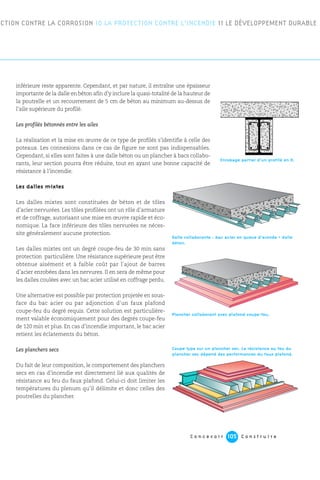 C o n c e v o i r C o n s t r u i r e105
inférieure reste apparente. Cependant, et par nature, il entraîne une épaisseur
importante de la dalle en béton afin d’y inclure la quasi-totalité de la hauteur de
la poutrelle et un recouvrement de 5 cm de béton au minimum au-dessus de
l’aile supérieure du profilé.
Les profilés bétonnés entre les ailes
La réalisation et la mise en œuvre de ce type de profilés s’identifie à celle des
poteaux. Les connexions dans ce cas de figure ne sont pas indispensables.
Cependant, si elles sont faites à une dalle béton ou un plancher à bacs collabo-
rants, leur section pourra être réduite, tout en ayant une bonne capacité de
résistance à l’incendie.
Les dalles mixtes
Les dalles mixtes sont constituées de béton et de tôles
d’acier nervurées. Les tôles profilées ont un rôle d’armature
et de coffrage, autorisant une mise en œuvre rapide et éco-
nomique. La face inférieure des tôles nervurées ne néces-
site généralement aucune protection.
Les dalles mixtes ont un degré coupe-feu de 30 min sans
protection particulière. Une résistance supérieure peut être
obtenue aisément et à faible coût par l’ajout de barres
d’acier enrobées dans les nervures. Il en sera de même pour
les dalles coulées avec un bac acier utilisé en coffrage perdu.
Une alternative est possible par protection projetée en sous-
face du bac acier ou par adjonction d’un faux plafond
coupe-feu du degré requis. Cette solution est particulière-
ment valable économiquement pour des degrés coupe-feu
de 120 min et plus. En cas d’incendie important, le bac acier
retient les éclatements du béton.
Les planchers secs
Du fait de leur composition, le comportement des planchers
secs en cas d’incendie est directement lié aux qualités de
résistance au feu du faux plafond. Celui-ci doit limiter les
températures du plenum qu’il délimite et donc celles des
poutrelles du plancher.
ECTION CONTRE LA CORROSION 10 LA PROTECTION CONTRE L’INCENDIE 11 LE DÉVELOPPEMENT DURABLE
Dalle collaborante : bac acier en queue d’aronde + dalle
béton.
Coupe type sur un plancher sec. La résistance au feu du
plancher sec dépend des performances du faux plafond.
Plancher collaborant avec plafond coupe-feu.
Enrobage partiel d’un profilé en H.
 