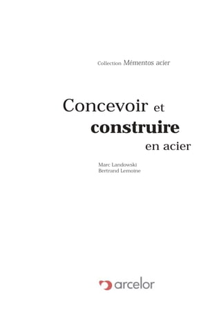 Collection Mémentos acier
Concevoir et
construire
en acier
Marc Landowski
Bertrand Lemoine
CONCEVCo-10-04(1_29)v4**.qxd 8/09/05 14:15 Page 1
 