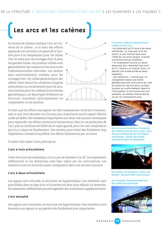 C o n c e v o i r C o n s t r u i r e39
En termes de schéma statique, l’arc est l’in-
verse de la catène : si le sens des efforts
appliqués est contraire, on passe de la trac-
tion pure à la compression pure. On utilise
l’arc en acier pour les ouvrages d’art et pour
les grandes halles. Les produits utilisés sont
généralement les caissons et les structures
tridimensionnelles réticulées. Les catènes
sont essentiellement utilisées pour les
ouvrages d’art. On utilise généralement des
câbles. Étant donné les conditions d’appuis
(articulation ou encastrement pour les arcs,
articulations pour les catènes) et les formes
géométriques, ces deux types d’élément de
structure travaillent principalement en
compression ou en traction.
À noter que les efforts aux appuis ont des composantes verticale et horizon-
tale, et que cette dernière est d’autant plus importante que le rapport flèche/
corde est faible. Des fondations importantes sont donc très souvent nécessaires
pour reprendre ces efforts verticaux et horizontaux. Dans le cas particulier de
l’arc, plus la courbure est faible (ou le rayon grand), plus l’arc est comprimé et
plus il y a risque de flambement. Une solution pour éviter des fondations trop
importantes consiste à équilibrer ces efforts horizontaux par un tirant.
Il existe trois types d’arcs principaux.
L’arc à trois articulations
Cette structure est isostatique, il n’y a pas de moment à la clé. Les tassements
différentiels et les dilatations sont bien repris par les articulations. Les
moments sont en revanche assez conséquents dans une section courante.
L’arc à deux articulations
Les appuis sont articulés, la structure est hyperstatique. Les moments sont
plus faibles dans ce type d’arc et la section est donc plus réduite. En revanche,
les tassements différentiels peuvent générer des contraintes supplémentaires.
L’arc encastré
Les appuis sont encastrés, la structure est hyperstatique. Des moments sont
transmis aux appuis ce qui génère des fondations plus importantes.
DE LA STRUCTURE 4 SOLUTIONS CONSTRUCTIVES ACIER 5 LES PLANCHERS 6 LES FAÇADES 7
Ci-contre, schéma statique d’une
catène et d’un arc
– en observant un fil tenu à ses deux
extrémités, on note que le fil est
soumis à une traction pure sous
l’effet de son poids propre. Il prend
une forme dite de chaînette ;
– en suspendant ensuite un poids
beaucoup plus important que celui
du fil, toujours en traction pure, on
obtient une forme brisée en deux
segments ;
– par extension, il existe pour un
chargement donné une forme
géométrique dite funiculaire qui met
la catène en traction pure. Lorsque
le poids est uniformément réparti à
l’horizontale, le funiculaire est une
parabole. Le schéma inversé donne
un arc en compression pure.
Arc à trois articulations. Charpente
de la Halle Tony-Garnier à Lyon. Tony
Garnier et Bertrand de Fontviolant
architectes ; Atelier de la Rize
architectes pour la rénovation.
Arc à deux articulations. Viaduc de
Garabit. Gustave Eiffel constructeur.
Arc encastré. Passerelle Solférino.
Marc Mimram architecte.
(Les arcs et les catènes
)
 