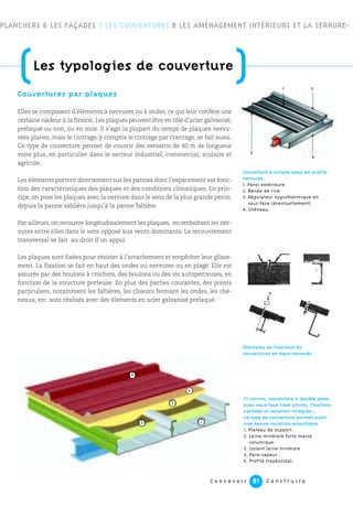 C o n c e v o i r C o n s t r u i r e81
Couvertures par plaques
Elles se composent d’éléments à nervures ou à ondes, ce qui leur confère une
certaine raideur à la flexion. Les plaques peuvent être en tôle d’acier galvanisé,
prélaqué ou non, ou en inox. Il s’agit la plupart du temps de plaques nervu-
rées planes, mais le cintrage, y compris le cintrage par crantage, se fait aussi.
Ce type de couverture permet de couvrir des versants de 40 m de longueur
voire plus, en particulier dans le secteur industriel, commercial, scolaire et
agricole.
Les éléments portent directement sur les pannes dont l’espacement est fonc-
tion des caractéristiques des plaques et des conditions climatiques. En prin-
cipe, on pose les plaques avec la nervure dans le sens de la plus grande pente,
depuis la panne sablière jusqu’à la panne faîtière.
Par ailleurs, on recouvre longitudinalement les plaques, en emboîtant les ner-
vures entre elles dans le sens opposé aux vents dominants. Le recouvrement
transversal se fait au droit d’un appui.
Les plaques sont fixées pour résister à l’arrachement et empêcher leur glisse-
ment. La fixation se fait en haut des ondes ou nervures ou en plage. Elle est
assurée par des boulons à crochets, des boulons ou des vis autoperceuses, en
fonction de la structure porteuse. En plus des parties courantes, des points
particuliers, notamment les faîtières, les closoirs fermant les ondes, les ché-
neaux, etc. sont réalisés avec des éléments en acier galvanisé prélaqué.
PLANCHERS 6 LES FAÇADES 7 LES COUVERTURES 8 LES AMÉNAGEMENT INTÉRIEURS ET LA SERRURE-
Couverture à simple peau en profils
nervurés
1. Paroi extérieure
2. Bande de rive
3. Régulateur hygrothermique en
sous-face (éventuellement)
4. Chéneau.
Ci-contre, couverture à double peau
avec sous-face lisse pleine, fixations
cachées et isolation intégrée ;
ce type de couverture permet aussi
une bonne isolation acoustique
1. Plateau de support
2. Laine minérale forte masse
volumique
3. Isolant laine minérale
4. Pare-vapeur
5. Profilé trapézoïdal.
Exemples de fixations de
couvertures en bacs nervurés.
4
21
(Les typologies de couverture
)
3
5
3
12
4
 