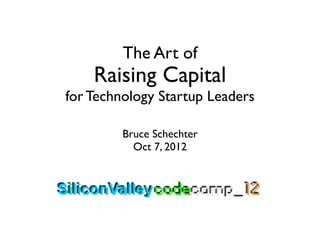 The Art of
    Raising Capital
for Technology Startup Leaders

         Bruce Schechter
           Oct 7, 2012
 