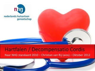 Hartfalen / Decompensatio Cordis
Naar NHG standaard 2010 – Christian van Rij (aios) – Oktober 2012
 