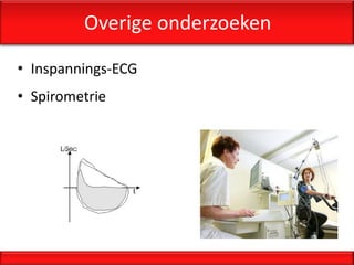 Overige onderzoeken

• Inspannings-ECG
• Spirometrie
 