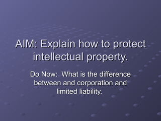 AIM: Explain how to protect intellectual property. Do Now:  What is the difference between and corporation and limited liability.  