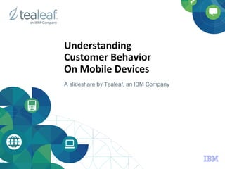 Understanding	
  	
  
Customer	
  Behavior	
  	
  
On	
  Mobile	
  Devices	
  
A slideshare by Tealeaf, an IBM Company
 