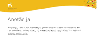 Anotācija Mērķis: (1) uzzināt par internetā pieejamām mācību telpām un veidiem kā tās var izmanot tās mācību darbā, (2) lietot saskaitīšanas paņēmienu vienādojumu sistēmu atrisināšanai. 