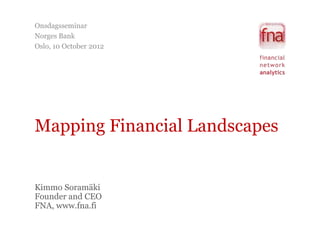 Onsdagsseminar
Norges Bank
Oslo, 10 October 2012




Mapping Financial
Landscapes




                        Kimmo Soramäki
                        Founder and CEO
                        FNA, www.fna.fi
 