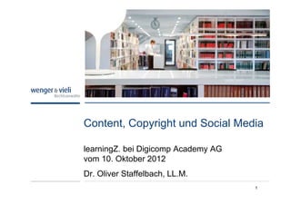 Content, Copyright und Social Media

learningZ. bei Digicomp Academy AG
vom 10. Oktober 2012
Dr. Oliver Staffelbach, LL.M.
                                     1
 