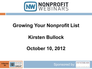 Growing Your Nonprofit List

                  Kirsten Bullock

                 October 10, 2012

A Service
   Of:                      Sponsored by:
 